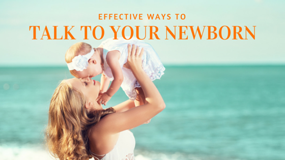 Effective Ways to Talk to Your Newborns and Toddlers